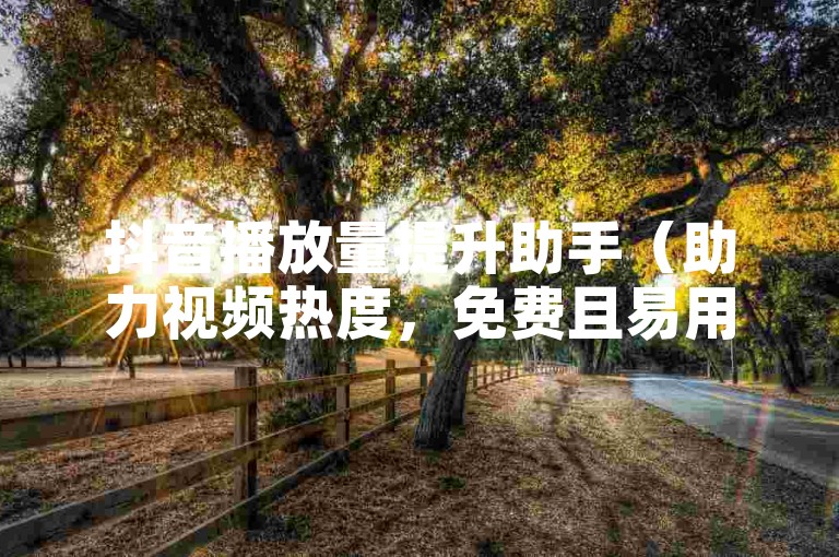 抖音播放量提升助手（助力视频热度，免费且易用！）