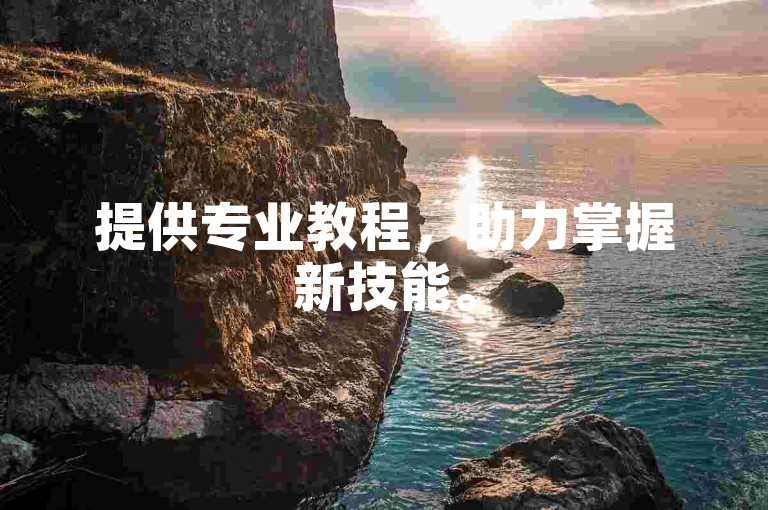提供专业教程，助力掌握新技能。