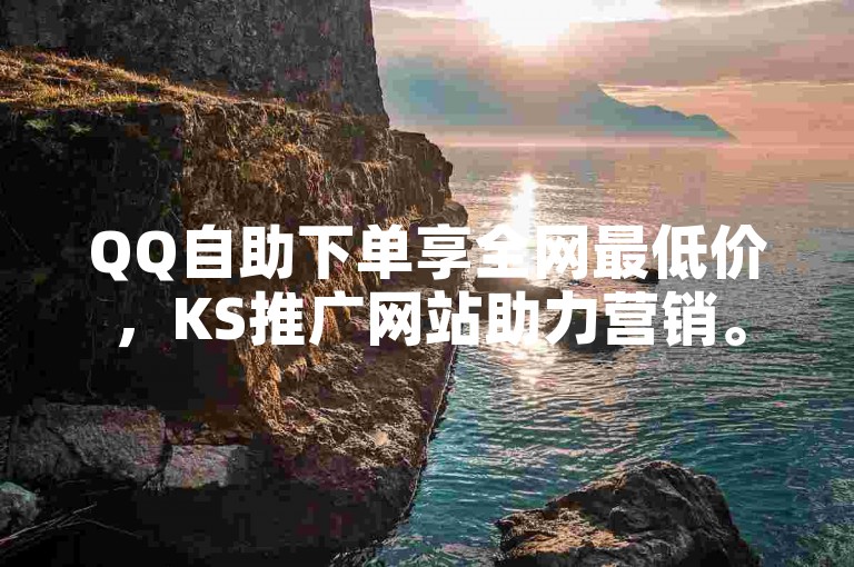 QQ自助下单享全网最低价，KS推广网站助力营销。