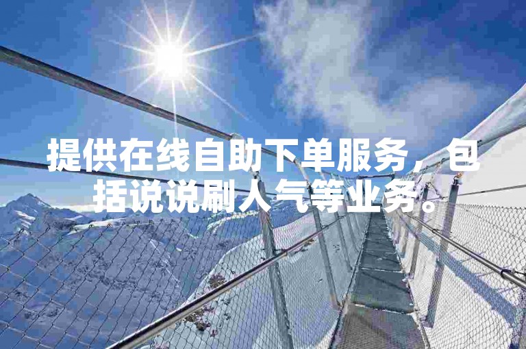 提供在线自助下单服务，包括说说刷人气等业务。