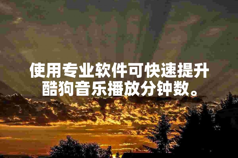 使用专业软件可快速提升酷狗音乐播放分钟数。