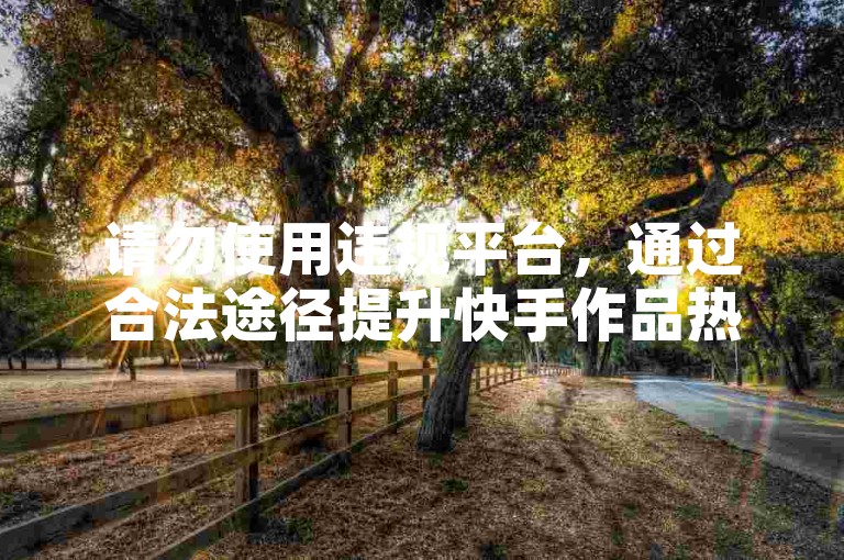 请勿使用违规平台，通过合法途径提升快手作品热度。