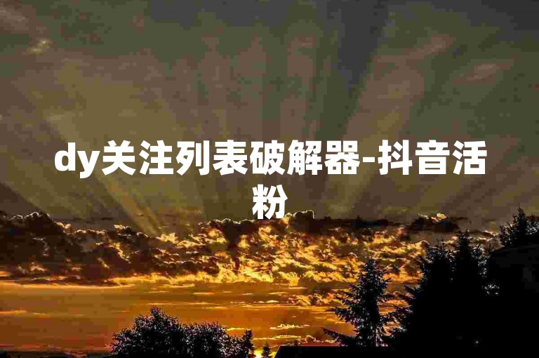 dy关注列表破解器-抖音活粉