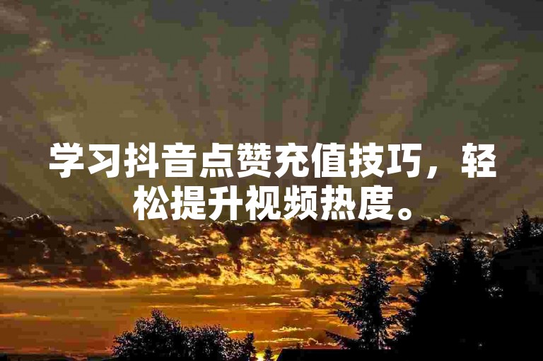 学习抖音点赞充值技巧，轻松提升视频热度。
