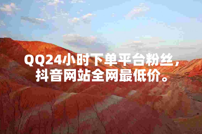 QQ24小时下单平台粉丝，抖音网站全网最低价。