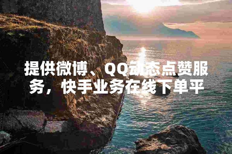 提供微博、QQ动态点赞服务，快手业务在线下单平台。