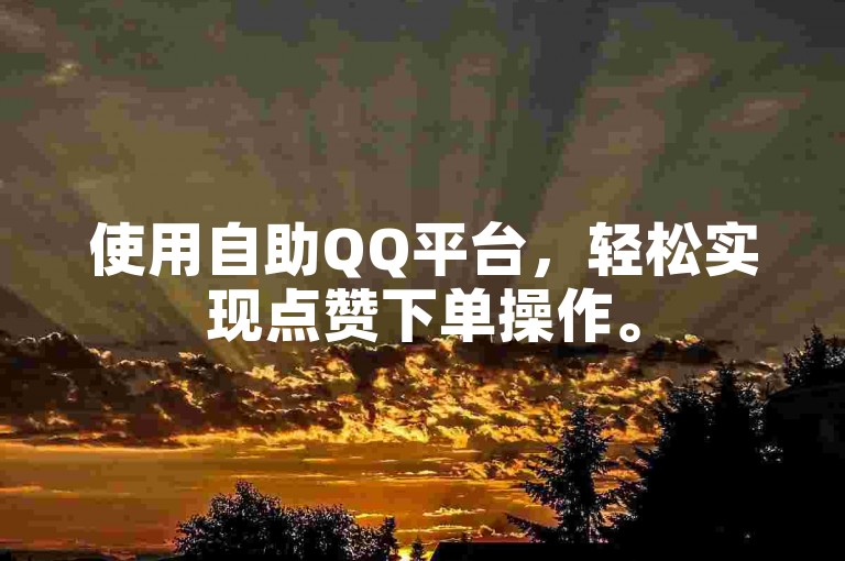使用自助QQ平台，轻松实现点赞下单操作。