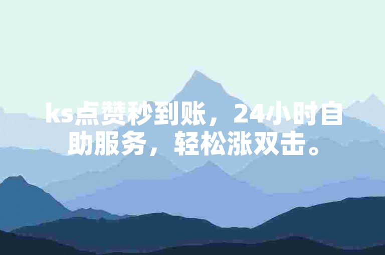 ks点赞秒到账，24小时自助服务，轻松涨双击。