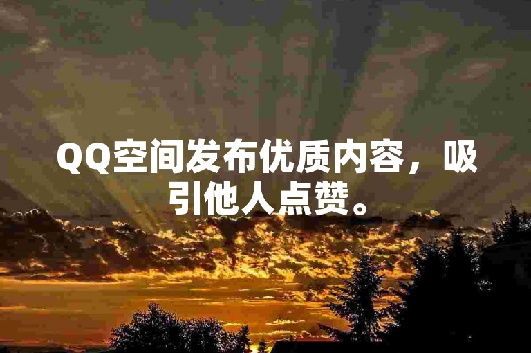 QQ空间发布优质内容，吸引他人点赞。