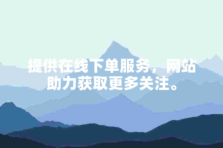 提供在线下单服务，网站助力获取更多关注。