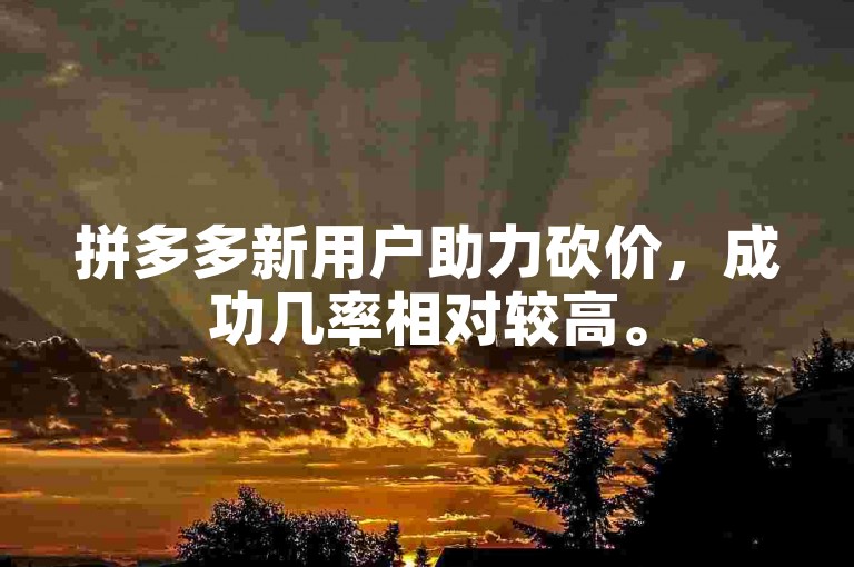 拼多多新用户助力砍价，成功几率相对较高。