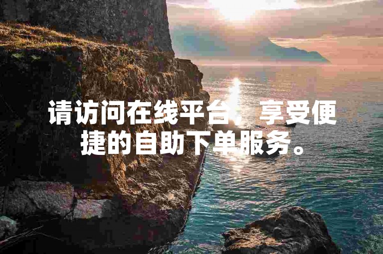 请访问在线平台，享受便捷的自助下单服务。