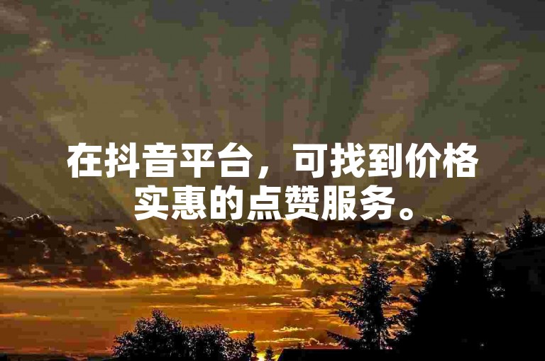 在抖音平台，可找到价格实惠的点赞服务。