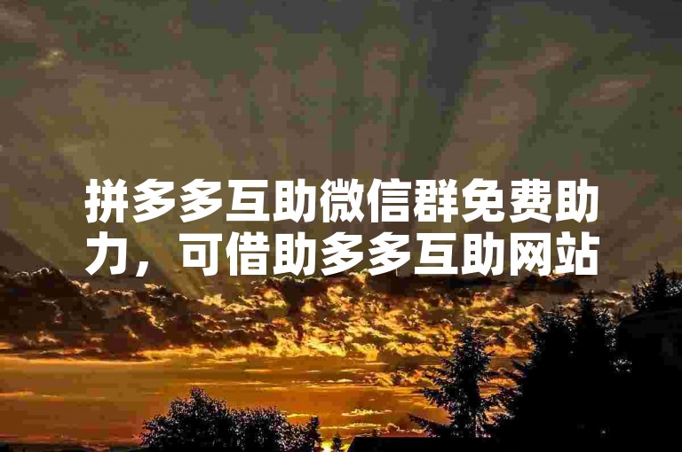 拼多多互助微信群免费助力，可借助多多互助网站获取方法。