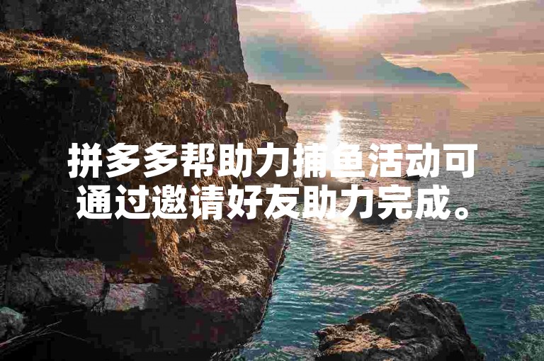 拼多多帮助力捕鱼活动可通过邀请好友助力完成。