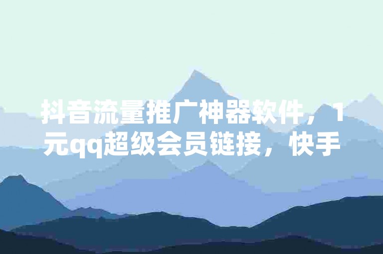 抖音流量推广神器软件，1元qq超级会员链接，快手粉丝如何快速涨到一万，王者荣耀2元刷1万人气。