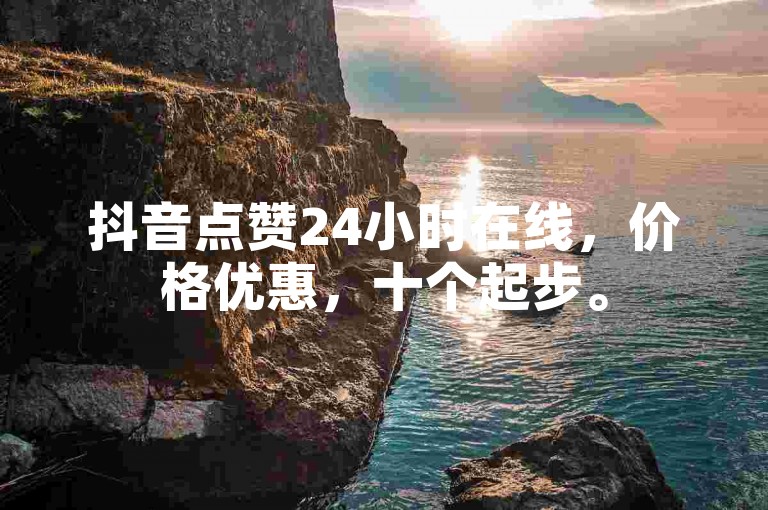 抖音点赞24小时在线，价格优惠，十个起步。