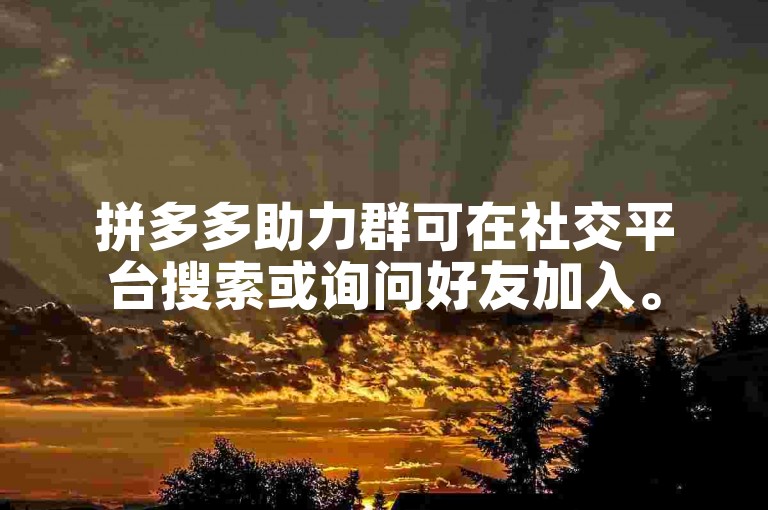 拼多多助力群可在社交平台搜索或询问好友加入。