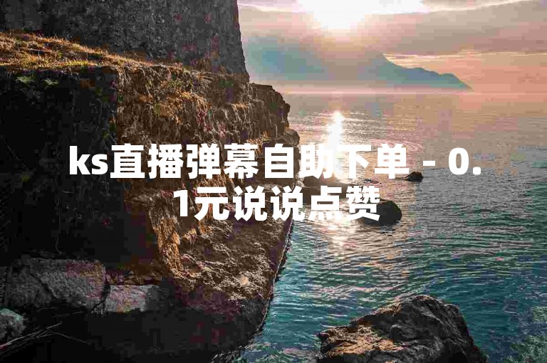 ks直播弹幕自助下单 - 0.1元说说点赞