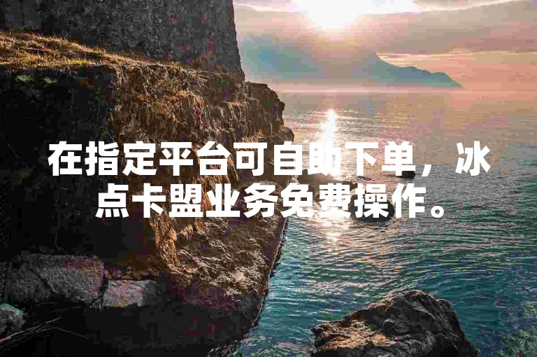 在指定平台可自助下单，冰点卡盟业务免费操作。