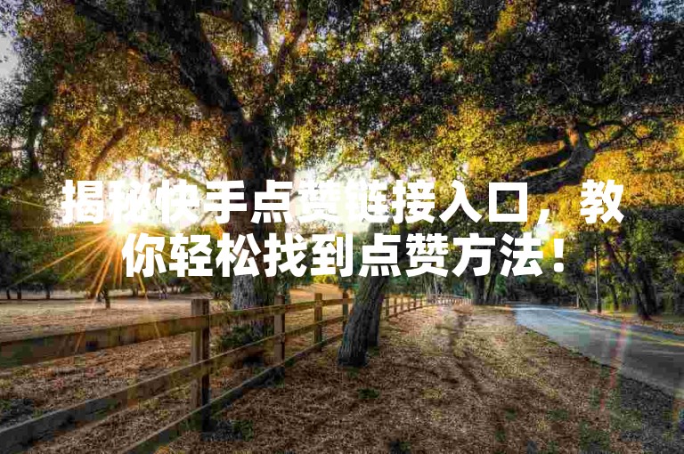 揭秘快手点赞链接入口，教你轻松找到点赞方法！