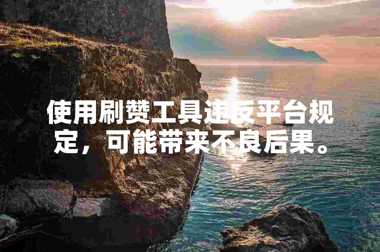 使用刷赞工具违反平台规定，可能带来不良后果。