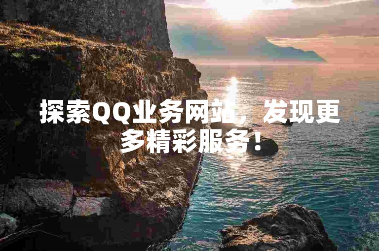 探索QQ业务网站，发现更多精彩服务！