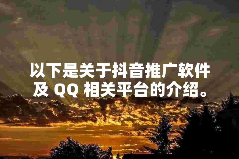 以下是关于抖音推广软件及 QQ 相关平台的介绍。
