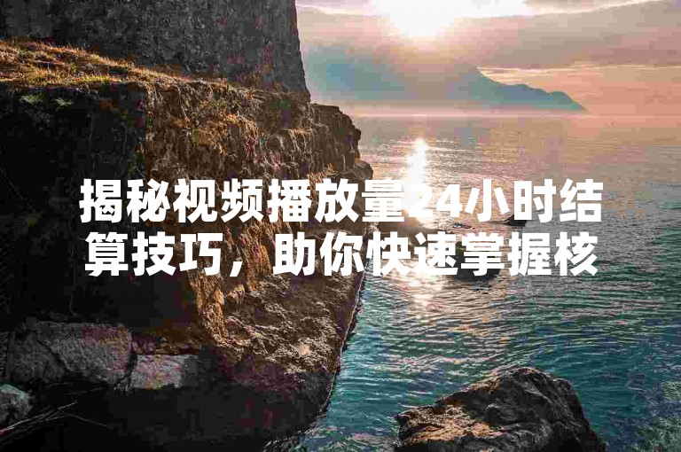 揭秘视频播放量24小时结算技巧，助你快速掌握核心方法。