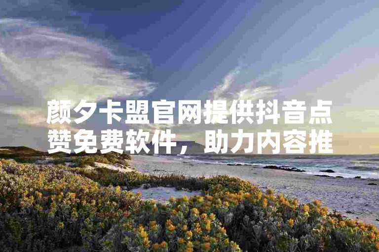 颜夕卡盟官网提供抖音点赞免费软件，助力内容推广。