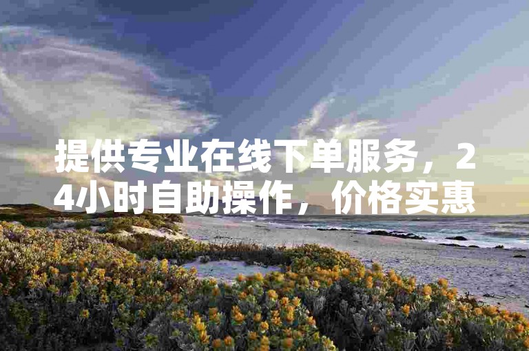 提供专业在线下单服务，24小时自助操作，价格实惠。