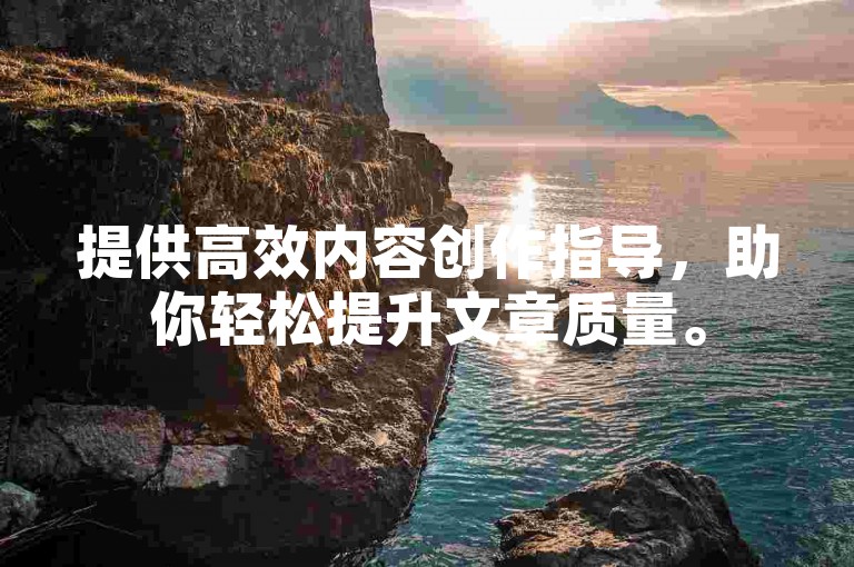 提供高效内容创作指导，助你轻松提升文章质量。