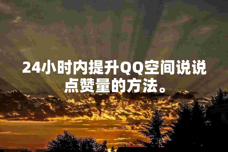 24小时内提升QQ空间说说点赞量的方法。