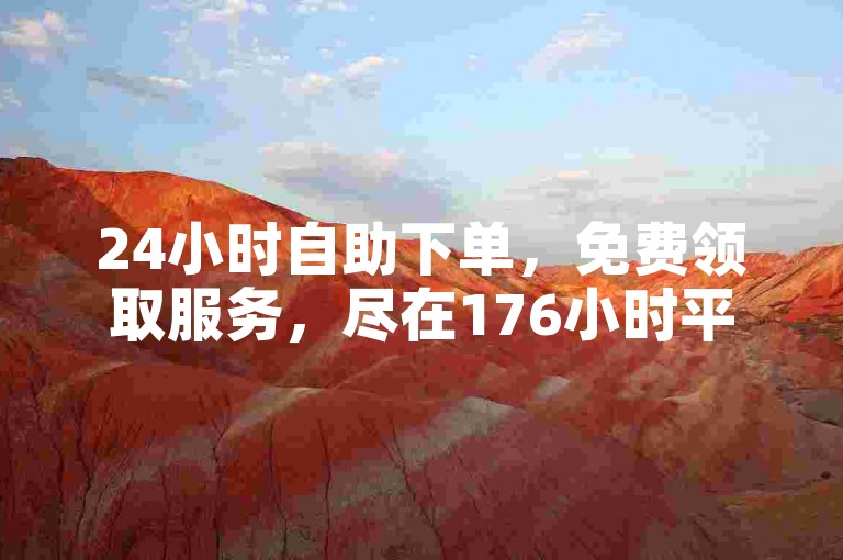 24小时自助下单，免费领取服务，尽在176小时平台网站。