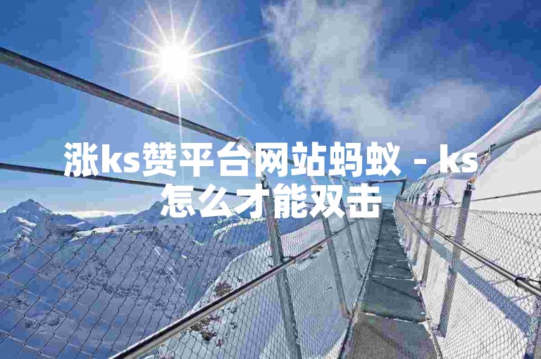 涨ks赞平台网站蚂蚁 - ks怎么才能双击