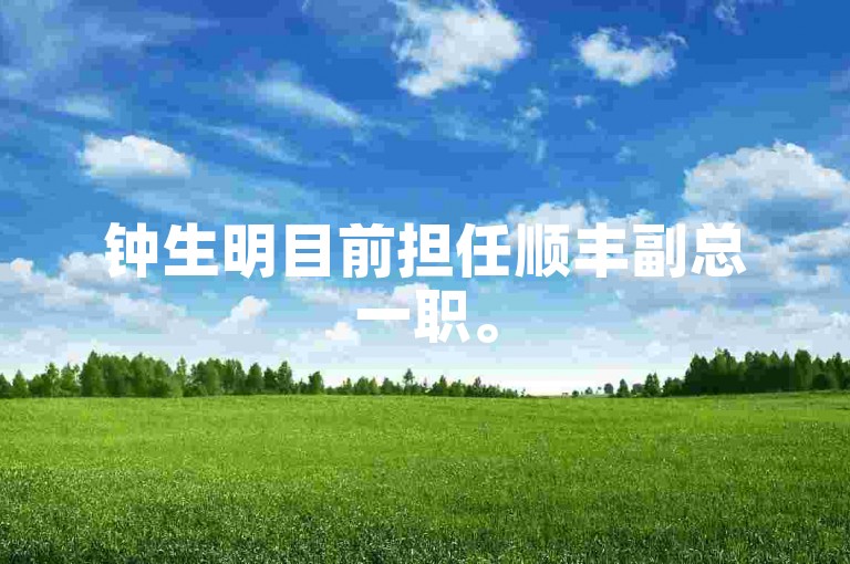 钟生明目前担任顺丰副总一职。