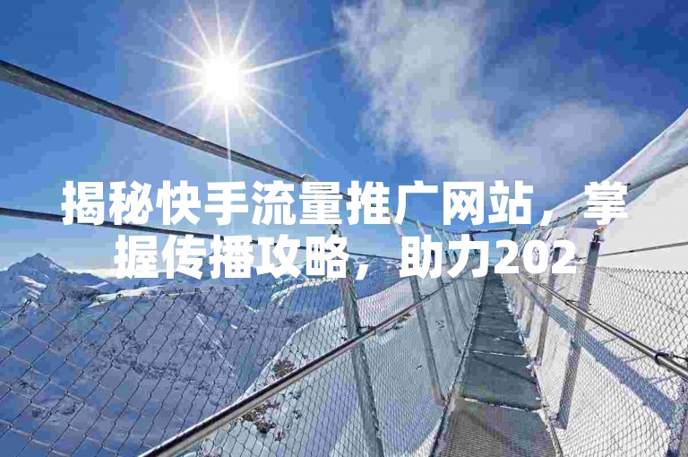 揭秘快手流量推广网站，掌握传播攻略，助力2025推广。