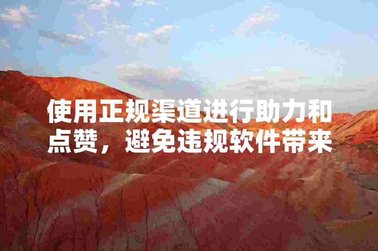 使用正规渠道进行助力和点赞，避免违规软件带来的风险。