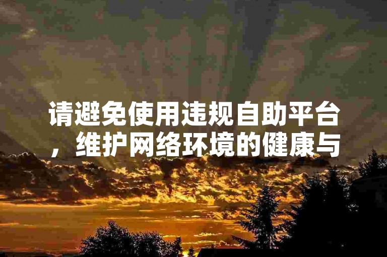 请避免使用违规自助平台，维护网络环境的健康与安全。
