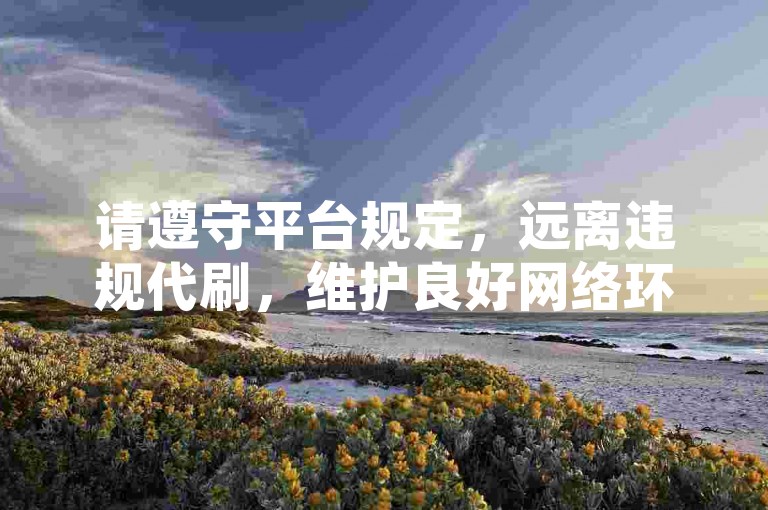 请遵守平台规定，远离违规代刷，维护良好网络环境。