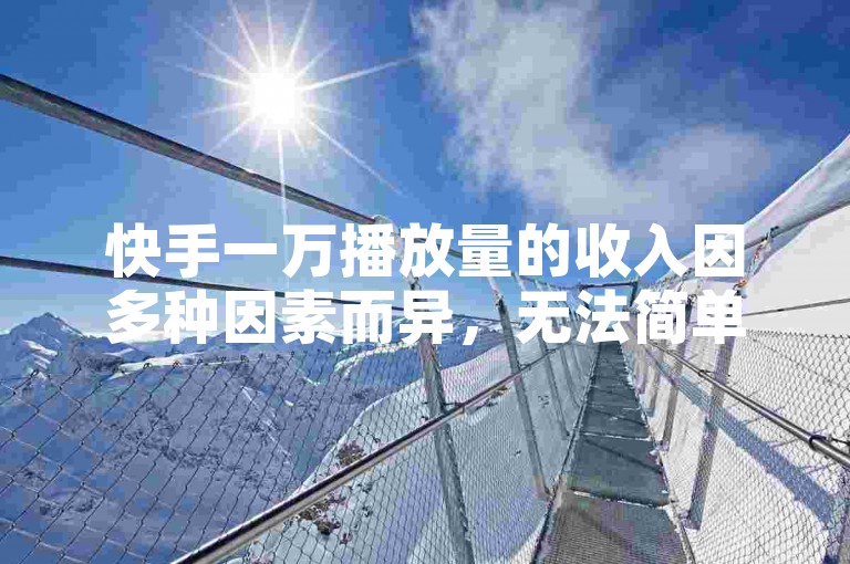 快手一万播放量的收入因多种因素而异，无法简单确定具体金额。