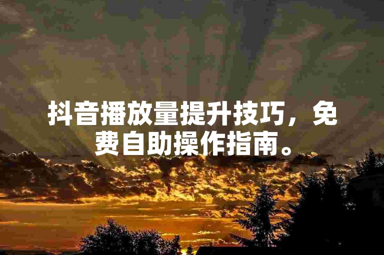 抖音播放量提升技巧，免费自助操作指南。