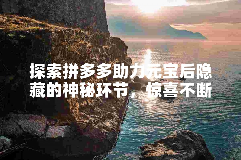 探索拼多多助力元宝后隐藏的神秘环节，惊喜不断。