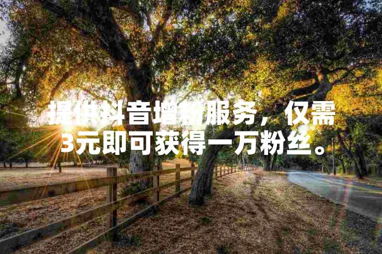提供抖音增粉服务，仅需3元即可获得一万粉丝。