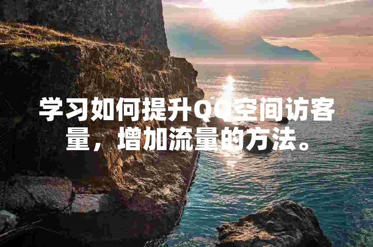 学习如何提升QQ空间访客量，增加流量的方法。