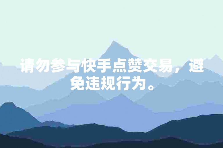 请勿参与快手点赞交易，避免违规行为。