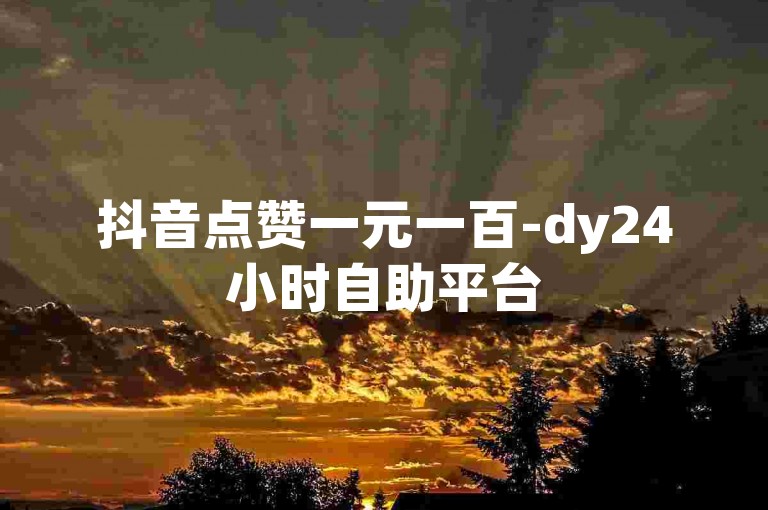 抖音点赞一元一百-dy24小时自助平台