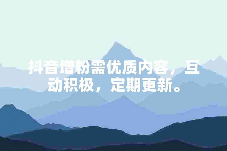 抖音增粉需优质内容，互动积极，定期更新。