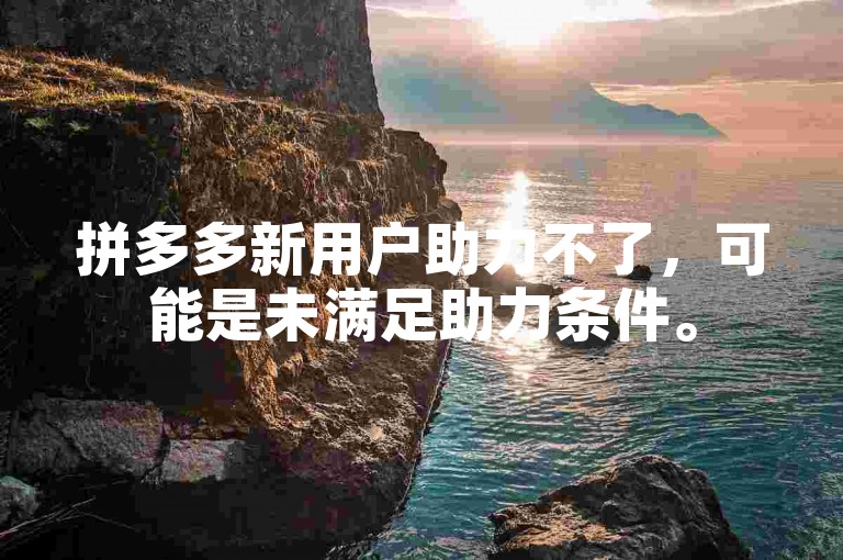 拼多多新用户助力不了，可能是未满足助力条件。