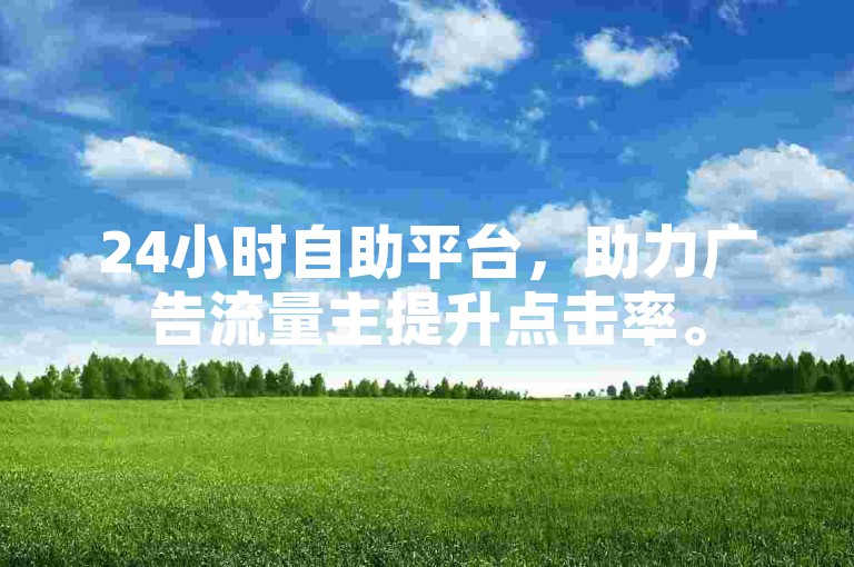 24小时自助平台，助力广告流量主提升点击率。